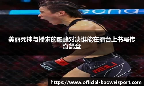 美丽死神与播求的巅峰对决谁能在擂台上书写传奇篇章