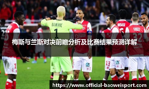 梅斯与兰斯对决前瞻分析及比赛结果预测详解