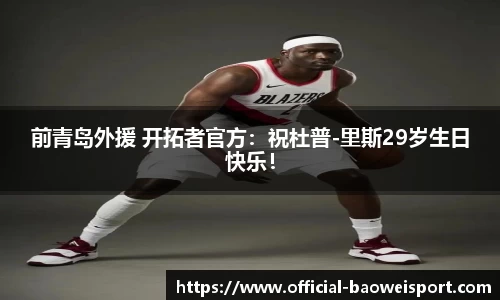 前青岛外援 开拓者官方：祝杜普-里斯29岁生日快乐！